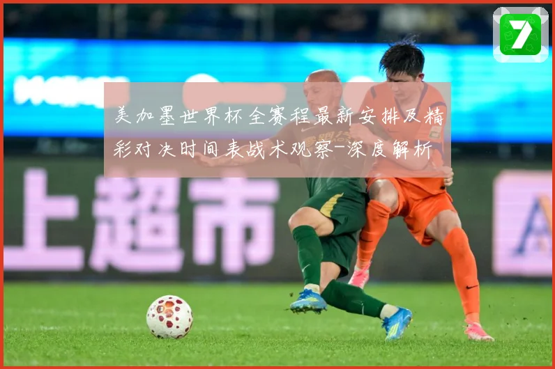 美加墨世界杯全赛程最新安排及精彩对决时间表战术观察-深度解析