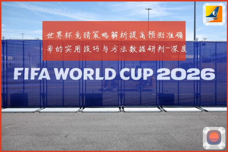 世界杯竞猜策略解析提高预测准确率的实用技巧与方法数据研判-深度解析