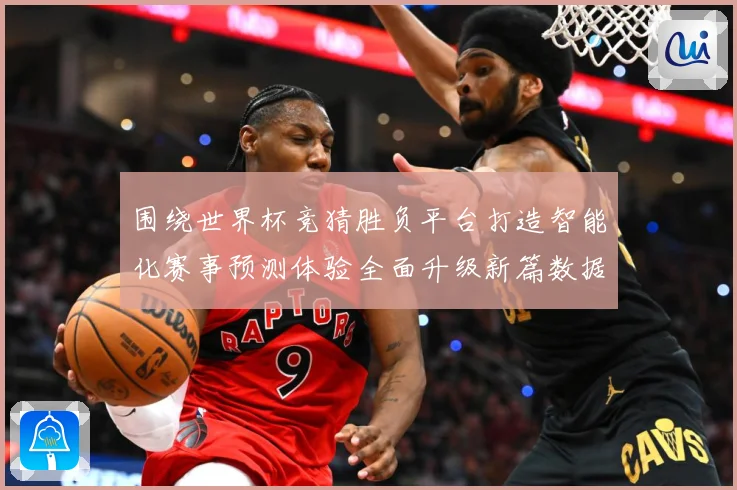 围绕世界杯竞猜胜负平台打造智能化赛事预测体验全面升级新篇数据研判-深度解析