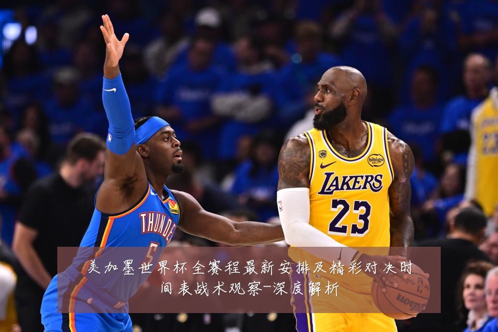 美加墨世界杯全赛程最新安排及精彩对决时间表战术观察-深度解析