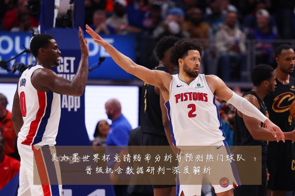 美加墨世界杯竞猜赔率分析与预测热门球队晋级机会数据研判-深度解析