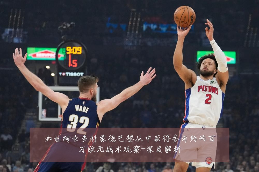 加杜转会多特蒙德巴黎从中获得参考约两百万欧元战术观察-深度解析