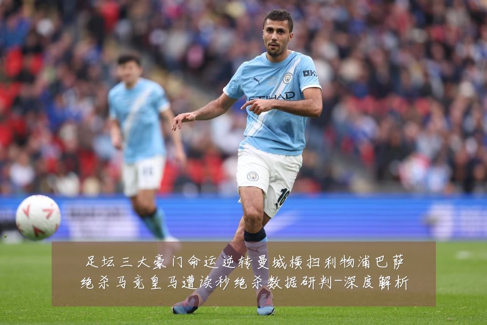 足坛三大豪门命运逆转曼城横扫利物浦巴萨绝杀马竞皇马遭读秒绝杀数据研判-深度解析
