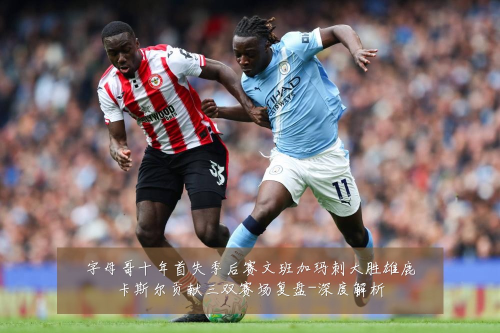 字母哥十年首失季后赛文班加玛刺大胜雄鹿卡斯尔贡献三双赛场复盘-深度解析