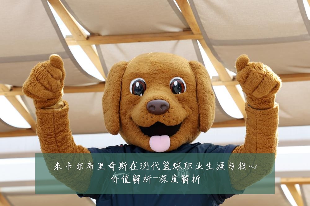 米卡尔布里奇斯在现代篮球职业生涯与核心价值解析-深度解析